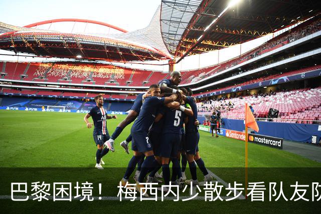 巴黎困境！梅西内少散步看队友防守 701阵咋踢啊