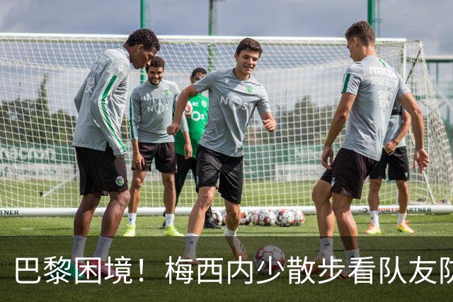 巴黎困境！梅西内少散步看队友防守 701阵咋踢啊