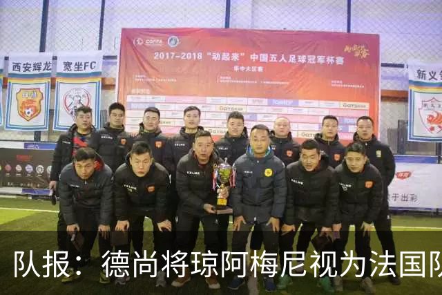 队报：德尚将琼阿梅尼视为法国队不可或缺的中场核心